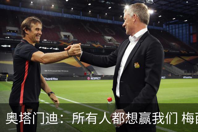 奥塔门迪：所有人都想赢我们 梅西是一个竞争野兽 让你不能放松