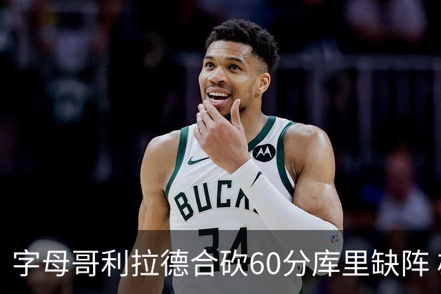 字母哥利拉德合砍60分库里缺阵 雄鹿力克勇士
